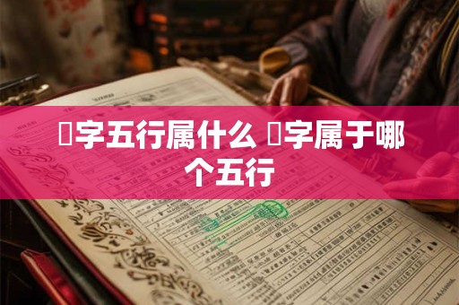 璟字五行属什么 璟字属于哪个五行 璟字五行属什么 璟字属于哪个五行