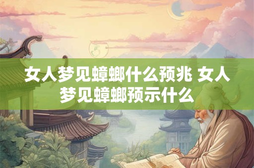 女人梦见蟑螂什么预兆 女人梦见蟑螂预示什么 女人梦见蟑螂什么预兆 女人梦见蟑螂预示什么