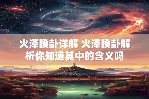 火泽睽卦详解 火泽睽卦解析你知道其中的含义吗 火泽睽卦详解 火泽睽卦解析你知道其中的含义吗