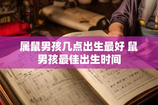 属鼠男孩几点出生最好 鼠男孩最佳出生时间 属鼠男孩几点出生最好 鼠男孩最佳出生时间