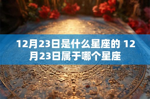 12月23日是什么星座的 12月23日属于哪个星座
