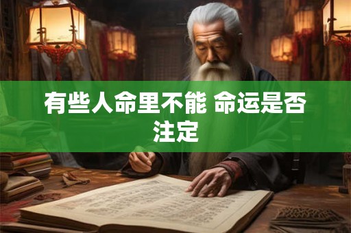 有些人命里不能 命运是否注定 有些人命里不能 命运是否注定