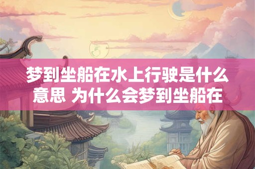 梦到坐船在水上行驶是什么意思 为什么会梦到坐船在水上行驶
