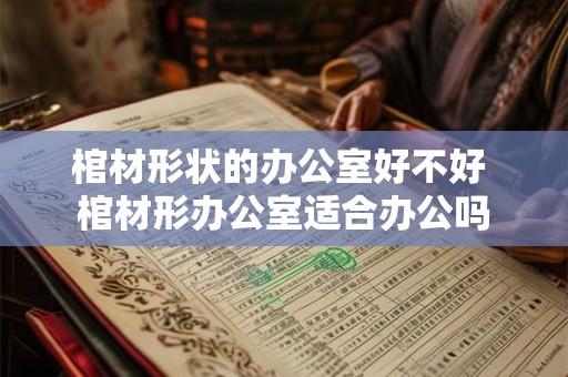 棺材形状的办公室好不好 棺材形办公室适合办公吗 棺材形状的办公室好不好 棺材形办公室适合办公吗