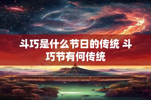 斗巧是什么节日的传统 斗巧节有何传统