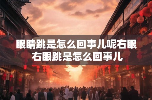 眼睛跳是怎么回事儿呢右眼 右眼跳是怎么回事儿