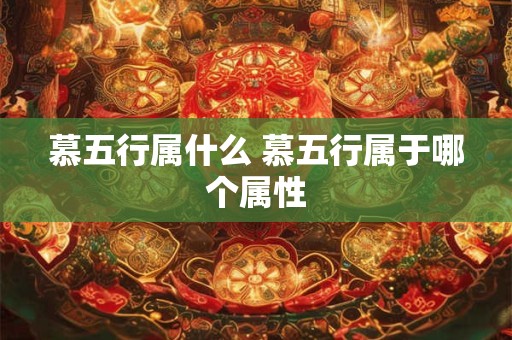 慕五行属什么 慕五行属于哪个属性 慕五行属什么 慕五行属于哪个属性