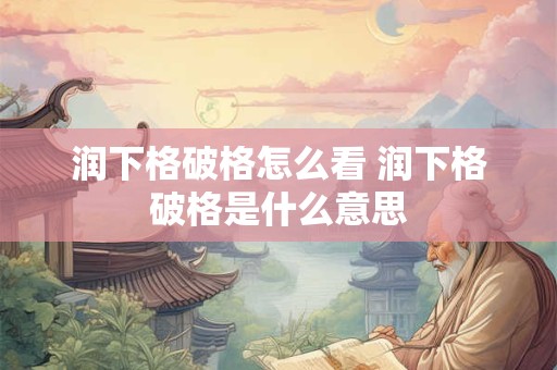 润下格破格怎么看 润下格破格是什么意思