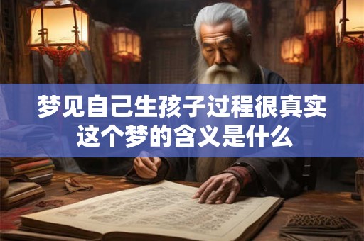 梦见自己生孩子过程很真实 这个梦的含义是什么 梦见自己生孩子过程很真实 这个梦的含义是什么