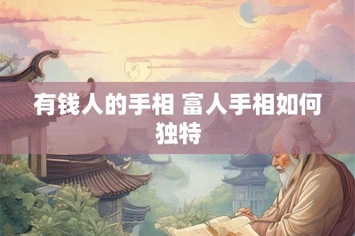 有钱人的手相 富人手相如何独特 有钱人的手相 富人手相如何独特