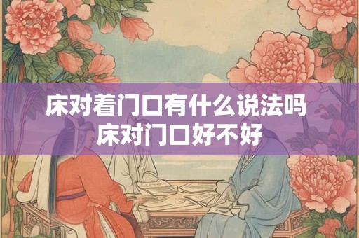 床对着门口有什么说法吗 床对门口好不好 床对着门口有什么说法吗 床对门口好不好