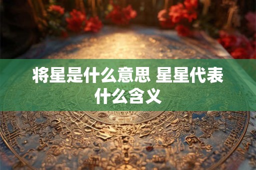 将星是什么意思 星星代表什么含义