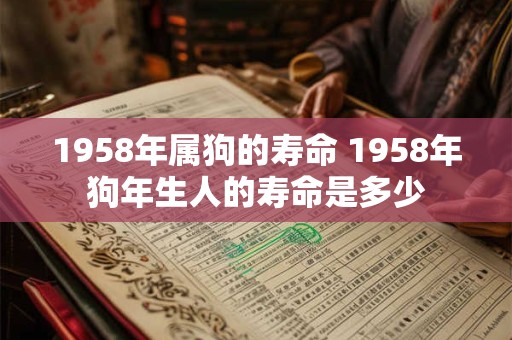 1958年属狗的寿命 1958年狗年生人的寿命是多少