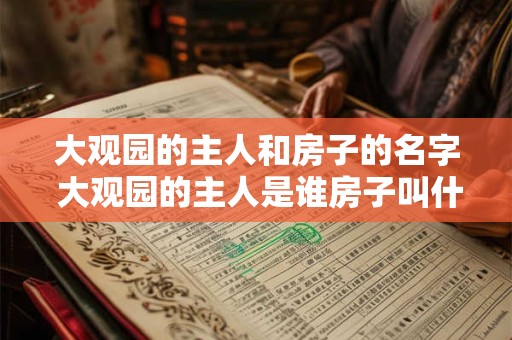 大观园的主人和房子的名字 大观园的主人是谁房子叫什么 大观园的主人和房子的名字 大观园的主人是谁房子叫什么