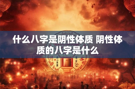 什么八字是阴性体质 阴性体质的八字是什么