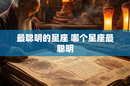 最聪明的星座 哪个星座最聪明 最聪明的星座 哪个星座最聪明
