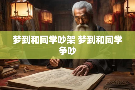 梦到和同学吵架 梦到和同学争吵