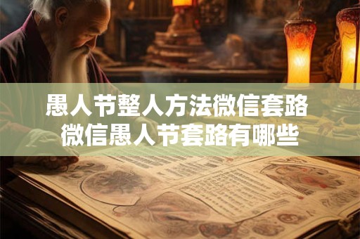 愚人节整人方法微信套路 微信愚人节套路有哪些 愚人节整人方法微信套路 微信愚人节套路有哪些