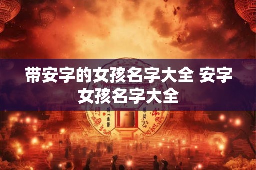 带安字的女孩名字大全 安字女孩名字大全 带安字的女孩名字大全 安字女孩名字大全
