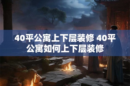 40平公寓上下层装修 40平公寓如何上下层装修