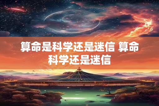 算命是科学还是迷信 算命科学还是迷信