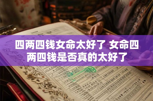 四两四钱女命太好了 女命四两四钱是否真的太好了