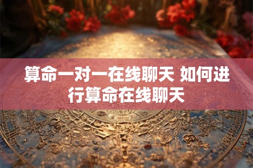 算命一对一在线聊天 如何进行算命在线聊天 算命一对一在线聊天 如何进行算命在线聊天