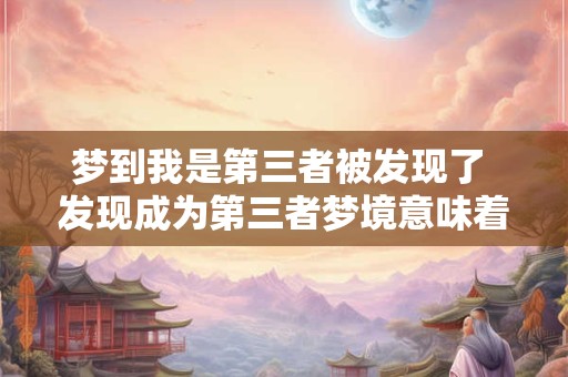 梦到我是第三者被发现了 发现成为第三者梦境意味着什么