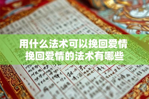 用什么法术可以挽回爱情 挽回爱情的法术有哪些 用什么法术可以挽回爱情 挽回爱情的法术有哪些
