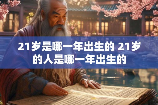21岁是哪一年出生的 21岁的人是哪一年出生的