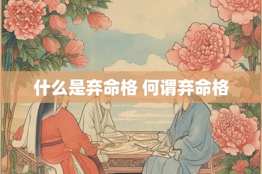 什么是弃命格 何谓弃命格 什么是弃命格 何谓弃命格