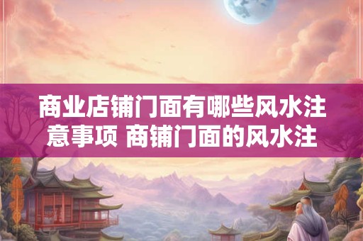 商业店铺门面有哪些风水注意事项 商铺门面的风水注意事项