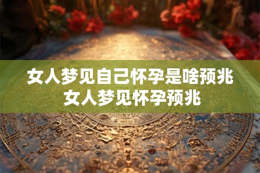 女人梦见自己怀孕是啥预兆 女人梦见怀孕预兆