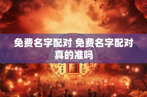 免费名字配对 免费名字配对真的准吗 免费名字配对 免费名字配对真的准吗