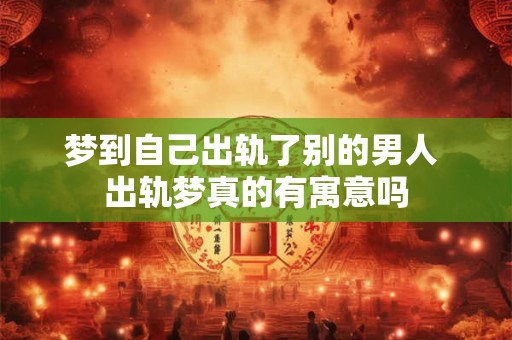 梦到自己出轨了别的男人 出轨梦真的有寓意吗 梦到自己出轨了别的男人 出轨梦真的有寓意吗
