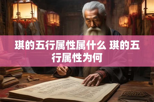 琪的五行属性属什么 琪的五行属性为何 琪的五行属性属什么 琪的五行属性为何