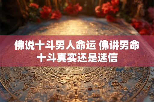 佛说十斗男人命运 佛讲男命十斗真实还是迷信 佛说十斗男人命运 佛讲男命十斗真实还是迷信