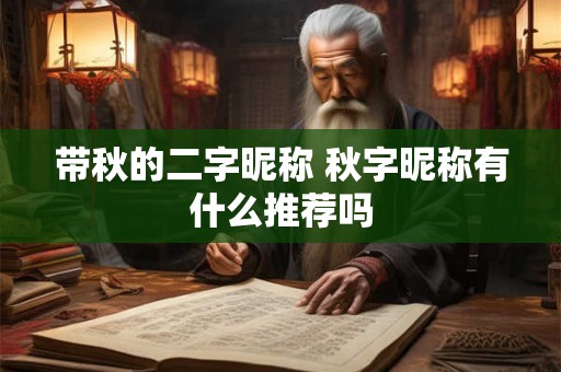 带秋的二字昵称 秋字昵称有什么推荐吗 带秋的二字昵称 秋字昵称有什么推荐吗