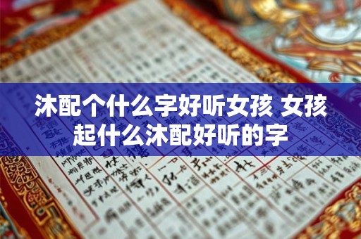 沐配个什么字好听女孩 女孩起什么沐配好听的字 沐配个什么字好听女孩 女孩起什么沐配好听的字