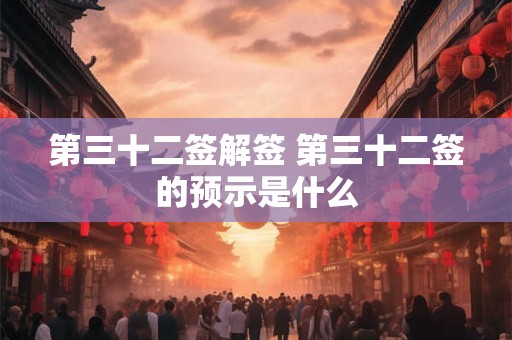 第三十二签解签 第三十二签的预示是什么