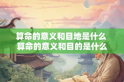算命的意义和目地是什么 算命的意义和目的是什么