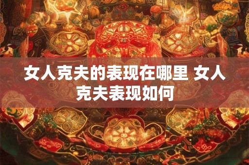 女人克夫的表现在哪里 女人克夫表现如何