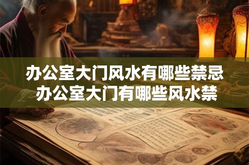 办公室大门风水有哪些禁忌 办公室大门有哪些风水禁忌