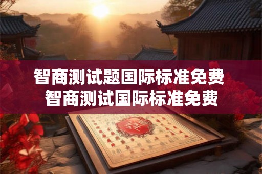 智商测试题国际标准免费 智商测试国际标准免费 智商测试题国际标准免费 智商测试国际标准免费