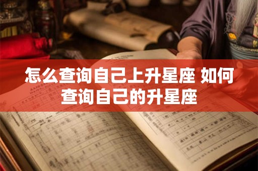 怎么查询自己上升星座 如何查询自己的升星座 怎么查询自己上升星座 如何查询自己的升星座