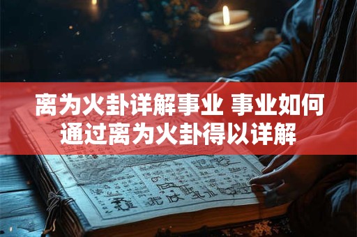 离为火卦详解事业 事业如何通过离为火卦得以详解 离为火卦详解事业 事业如何通过离为火卦得以详解