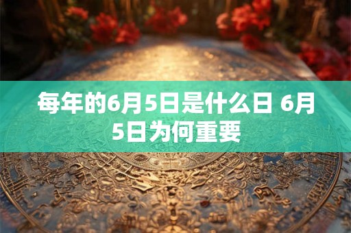 每年的6月5日是什么日 6月5日为何重要