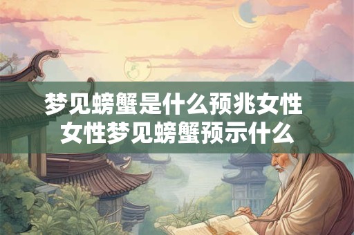 梦见螃蟹是什么预兆女性 女性梦见螃蟹预示什么