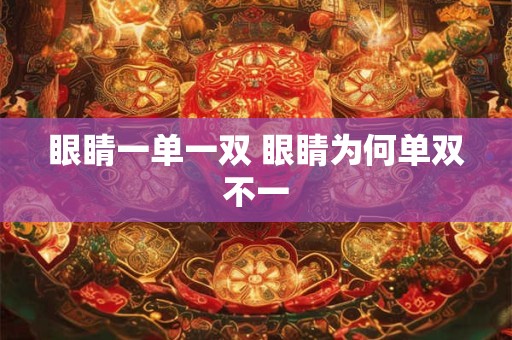 眼睛一单一双 眼睛为何单双不一 眼睛一单一双 眼睛为何单双不一