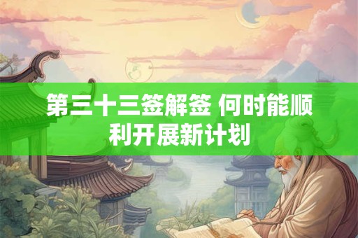 第三十三签解签 何时能顺利开展新计划 第三十三签解签 何时能顺利开展新计划